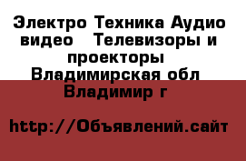 Электро-Техника Аудио-видео - Телевизоры и проекторы. Владимирская обл.,Владимир г.